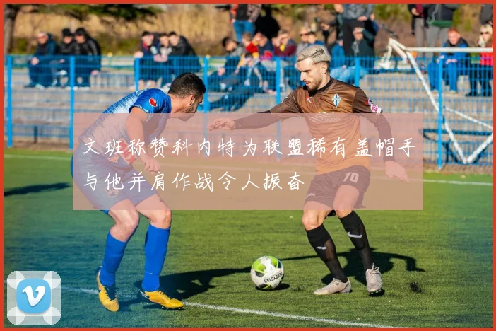 文班称赞科内特为联盟稀有盖帽手与他并肩作战令人振奋