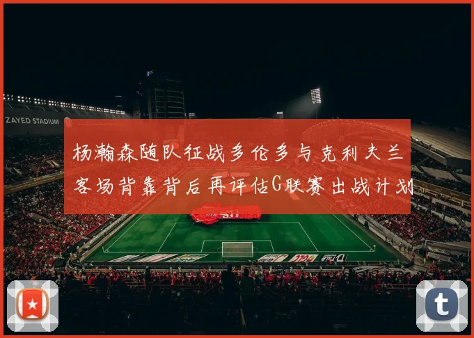 杨瀚森随队征战多伦多与克利夫兰客场背靠背后再评估G联赛出战计划