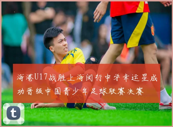 海港U17战胜上海闵行中学幸运星成功晋级中国青少年足球联赛决赛