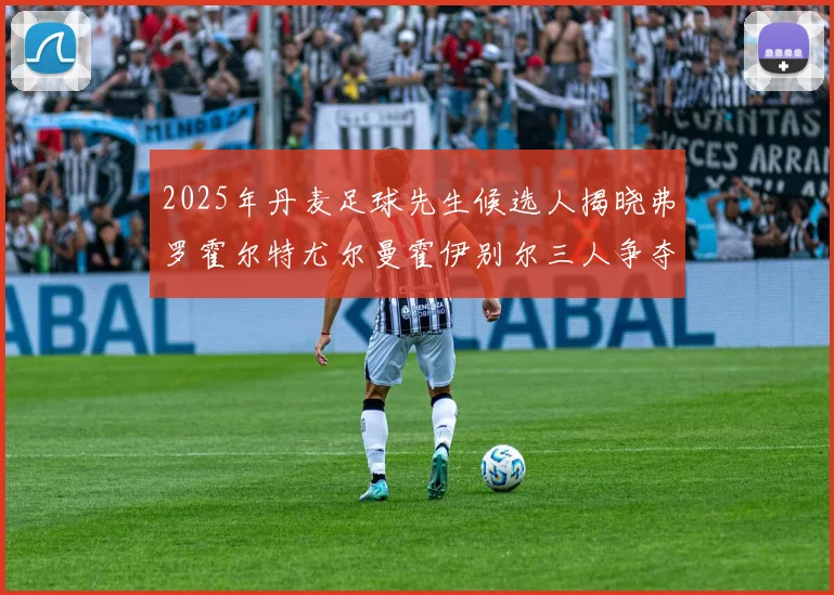 2025年丹麦足球先生候选人揭晓弗罗霍尔特尤尔曼霍伊别尔三人争夺荣耀