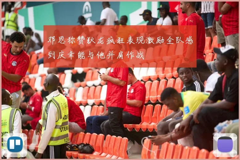 邓恩称赞狄龙疯狂表现激励全队感到庆幸能与他并肩作战
