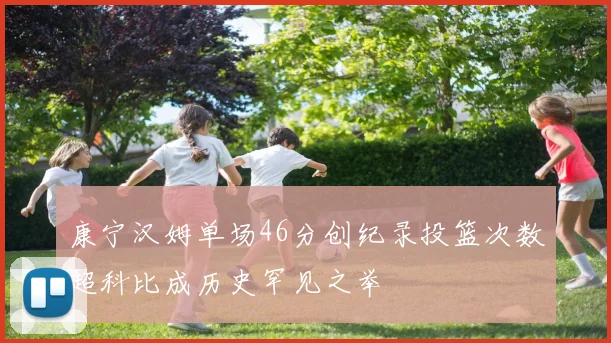 康宁汉姆单场46分创纪录投篮次数超科比成历史罕见之举