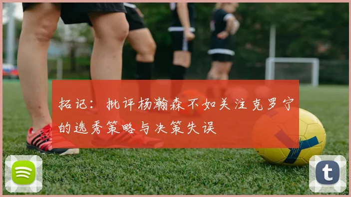 拓记：批评杨瀚森不如关注克罗宁的选秀策略与决策失误