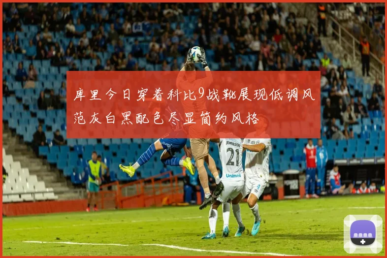 库里今日穿着科比9战靴展现低调风范灰白黑配色尽显简约风格