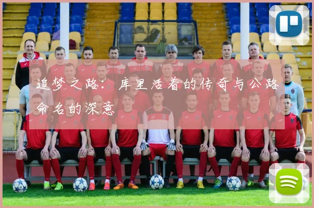 追梦之路：库里活着的传奇与公路命名的深意