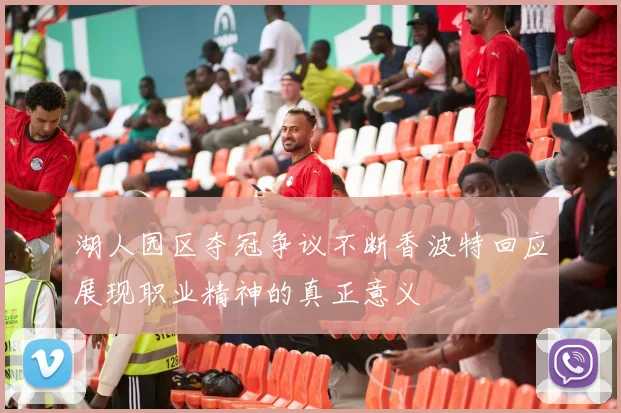 湖人园区夺冠争议不断香波特回应展现职业精神的真正意义
