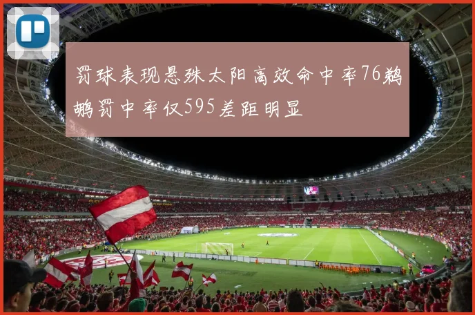 罚球表现悬殊太阳高效命中率76鹈鹕罚中率仅595差距明显