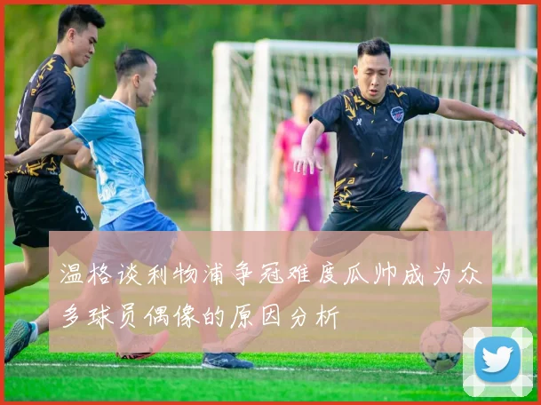 温格谈利物浦争冠难度瓜帅成为众多球员偶像的原因分析