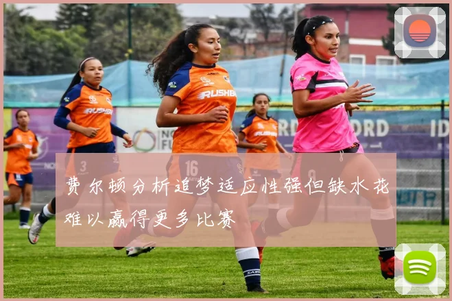 费尔顿分析追梦适应性强但缺水花难以赢得更多比赛