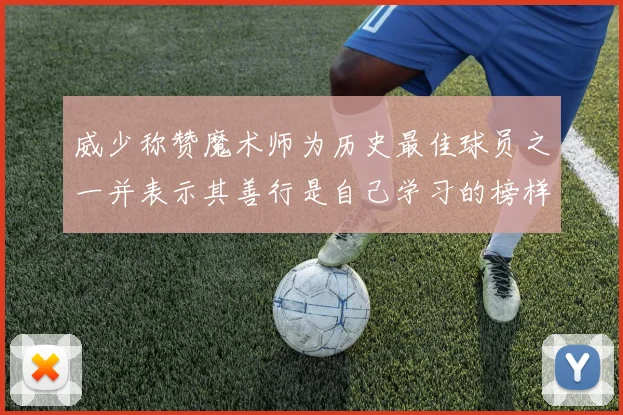 威少称赞魔术师为历史最佳球员之一并表示其善行是自己学习的榜样